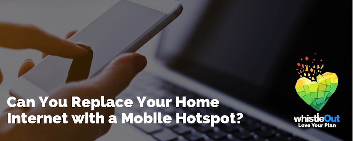 Can You Replace Your Home with a Mobile Hotspot? WhistleOut