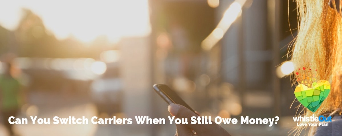 Can I Still Switch Phone Carriers if I Owe Money? | WhistleOut