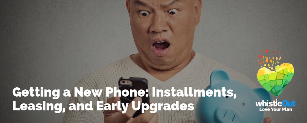 Getting a New Phone: Installments, Leasing, and Early Upgrades | WhistleOut