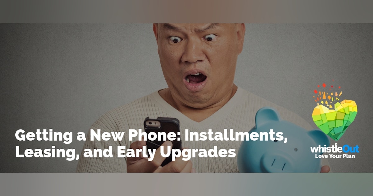 Getting a New Phone: Installments, Leasing, and Early Upgrades | WhistleOut