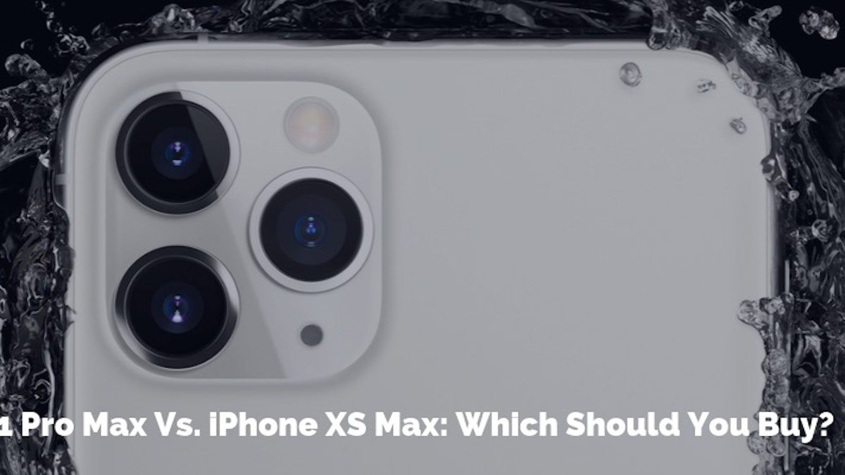 Iphone 11 Pro Max Vs Iphone Xs Max Which Should You Buy